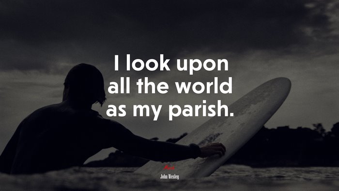 I look upon all the world as my parish. | John Wesley quote