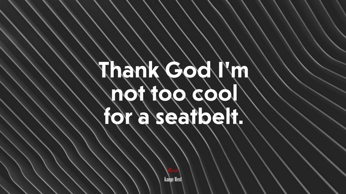 Thank God I’m not too cool for a seatbelt. | Kanye West quote