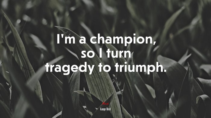 I’m a champion, so I turn tragedy to triumph. | Kanye West quote