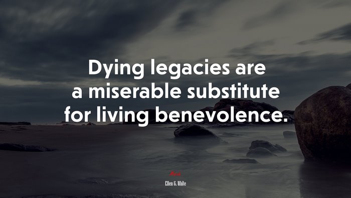 Dying legacies are a miserable substitute for living benevolence. | Ellen G. White quote