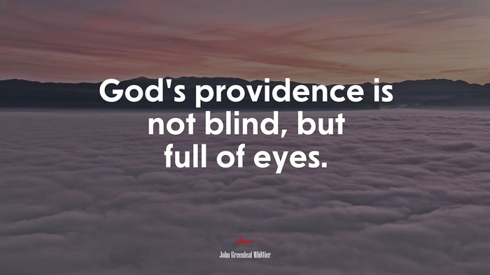 God’s providence is not blind, but full of eyes. | John Greenleaf Whittier quote