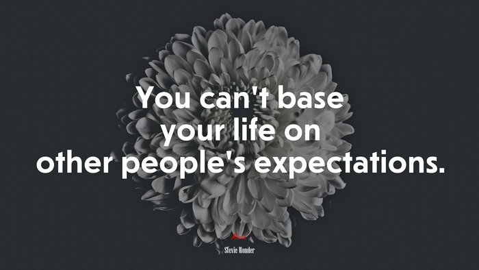 You can’t base your life on other people’s expectations. | Stevie Wonder quote