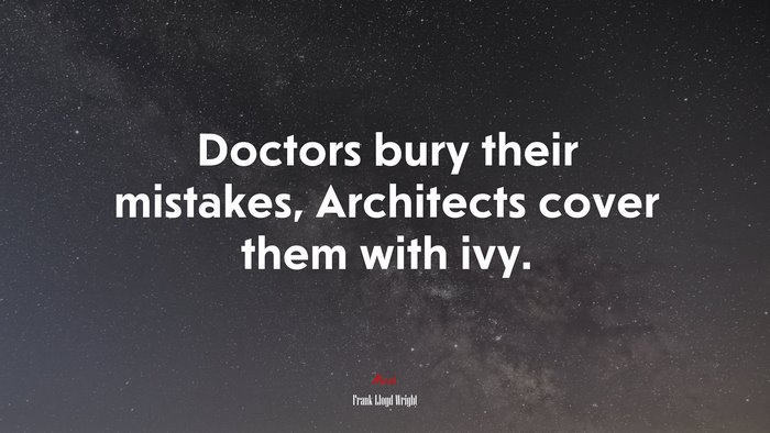 Doctors bury their mistakes, Architects cover them with ivy. | Frank Lloyd Wright quote