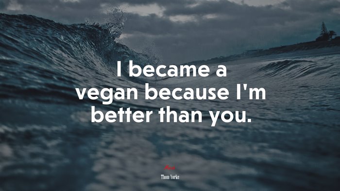 I became a vegan because I’m better than you. | Thom Yorke quote