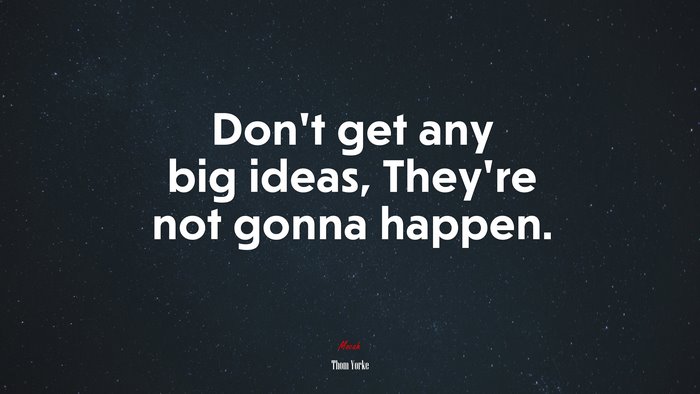 Don’t get any big ideas, They’re not gonna happen. | Thom Yorke quote