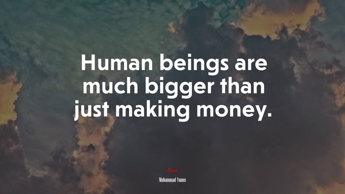Human beings are much bigger than just making money. | Muhammad Yunus quote