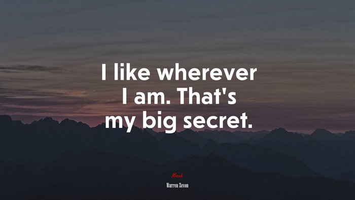 I like wherever I am. That’s my big secret. | Warren Zevon quote