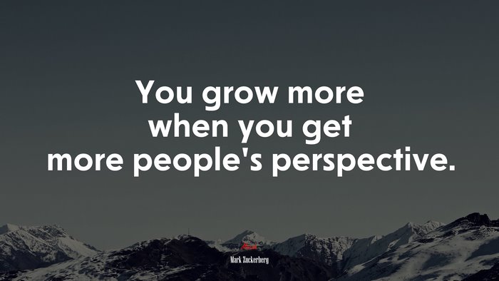 You grow more when you get more people’s perspective. | Mark Zuckerberg quote