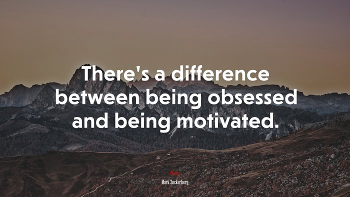 There’s a difference between being obsessed and being motivated. | Mark Zuckerberg quote