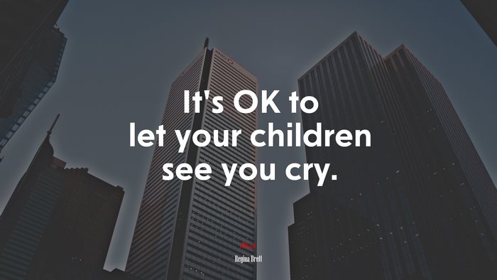 It’s OK to let your children see you cry. | Regina Brett quote