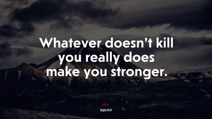 Whatever doesn’t kill you really does make you stronger. | Regina Brett quote