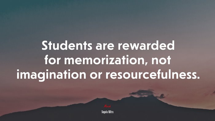 Students are rewarded for memorization, not imagination or resourcefulness. | Sugata Mitra quote