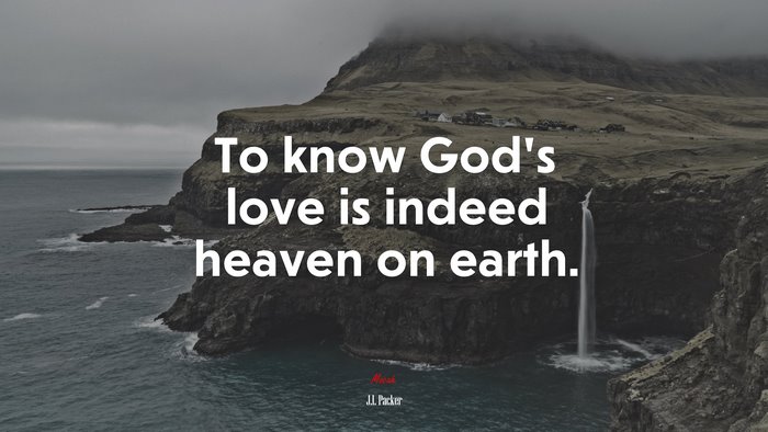 To know God’s love is indeed heaven on earth. | J.I. Packer quote