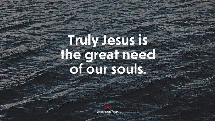 Truly Jesus is the great need of our souls. | James Hudson Taylor quote