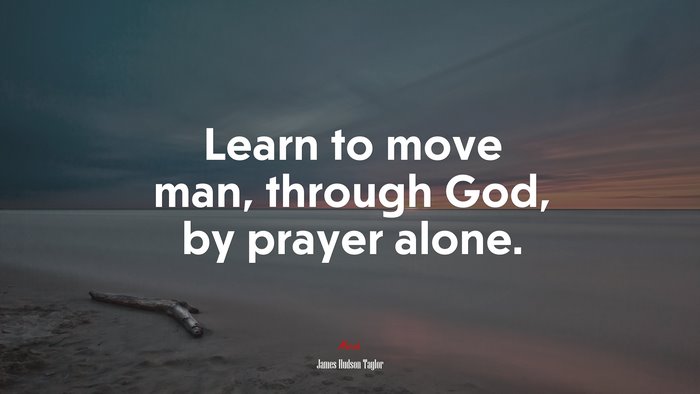 Learn to move man, through God, by prayer alone. | James Hudson Taylor quote