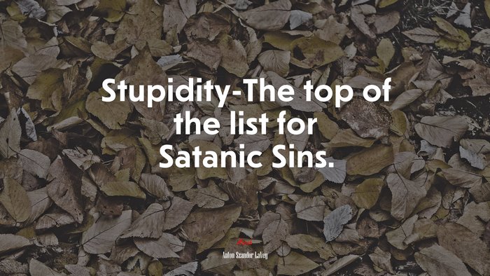 Stupidity-The top of the list for Satanic Sins. | Anton Szandor LaVey quote