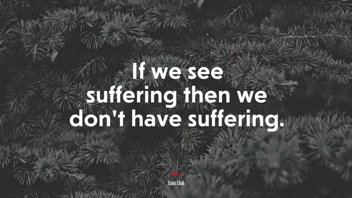 If we see suffering then we don’t have suffering. | Ajahn Chah quote