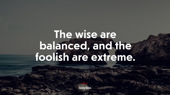 The wise are balanced, and the foolish are extreme. | Sakyong Mipham quote