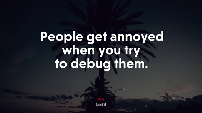 People get annoyed when you try to debug them. | Larry Wall quote