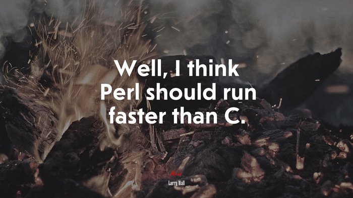 Well, I think Perl should run faster than C. | Larry Wall quote