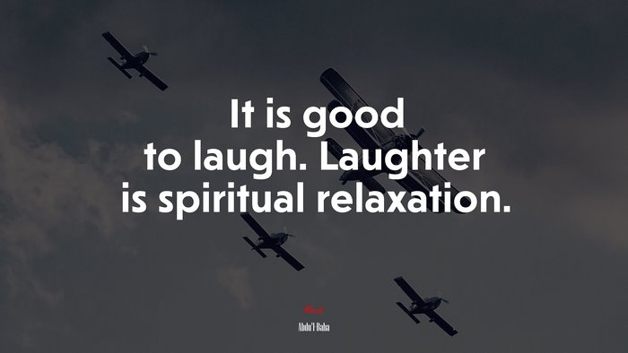 It is good to laugh. Laughter is spiritual relaxation. | Abdul-Bahá quote