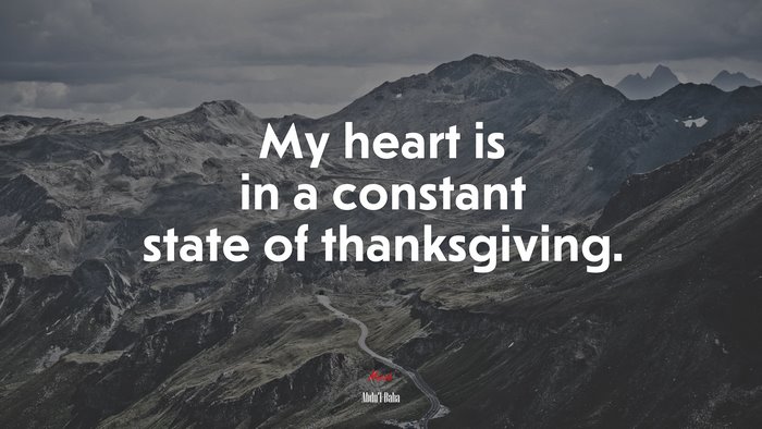 My heart is in a constant state of thanksgiving. | Abdul-Bahá quote