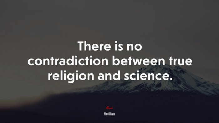 There is no contradiction between true religion and science. | Abdul-Bahá quote