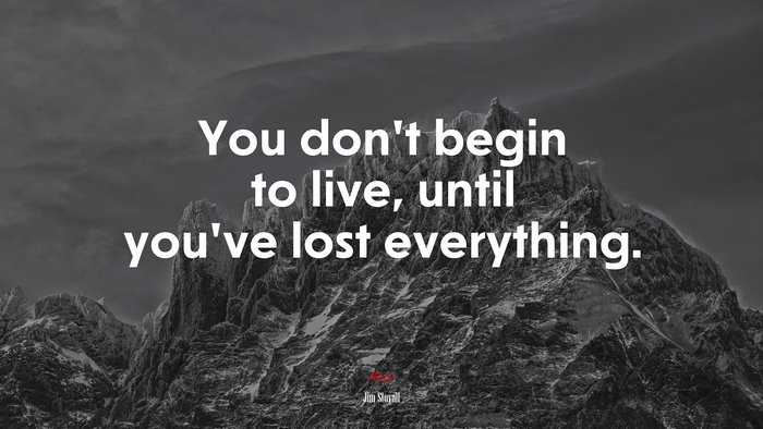 You don’t begin to live, until you’ve lost everything. | Jim Stovall quote