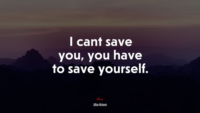 I cant save you, you have to save yourself. | Jillian Michaels quote