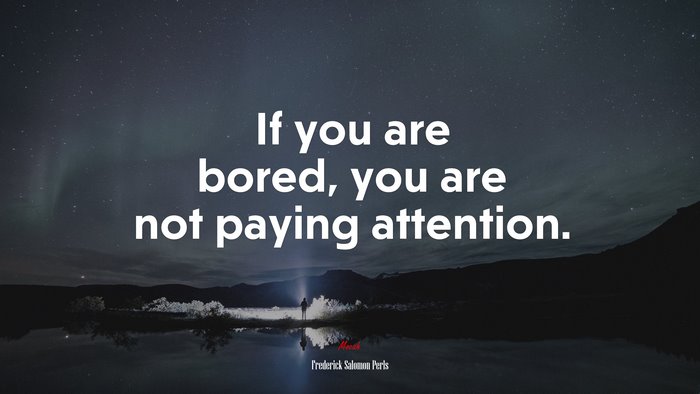 If you are bored, you are not paying attention. | Frederick Salomon Perls quote