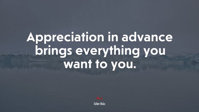 Appreciation in advance brings everything you want to you. | Esther Hicks quote