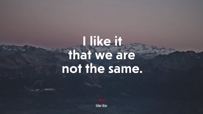 I like it that we are not the same. | Esther Hicks quote