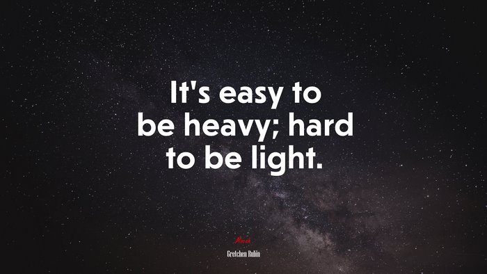 It’s easy to be heavy; hard to be light. | Gretchen Rubin quote