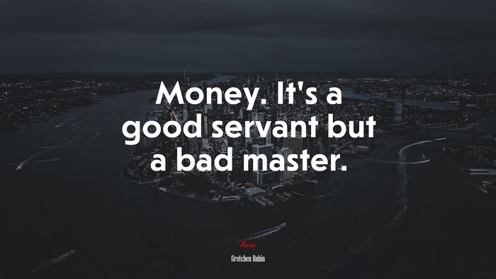 Money. It’s a good servant but a bad master. | Gretchen Rubin quote