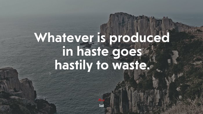 Whatever is produced in haste goes hastily to waste. | Saadi quote