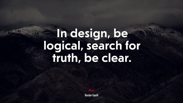 In design, be logical, search for truth, be clear. | Massimo Vignelli quote