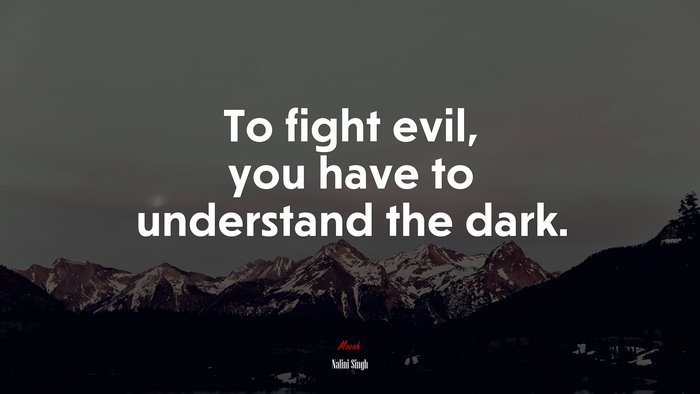 To fight evil, you have to understand the dark. | Nalini Singh quote