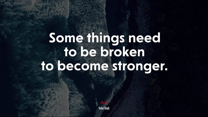 Some things need to be broken to become stronger. | Nalini Singh quote
