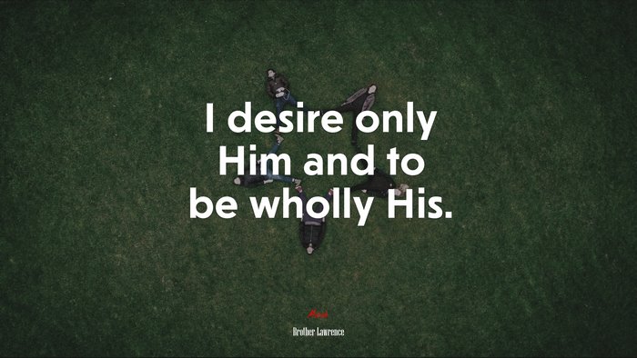 I desire only Him and to be wholly His. | Brother Lawrence quote