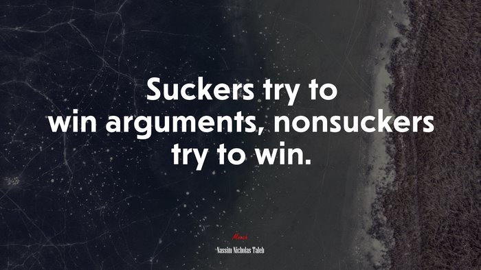Suckers try to win arguments, nonsuckers try to win. | Nassim Nicholas Taleb quote