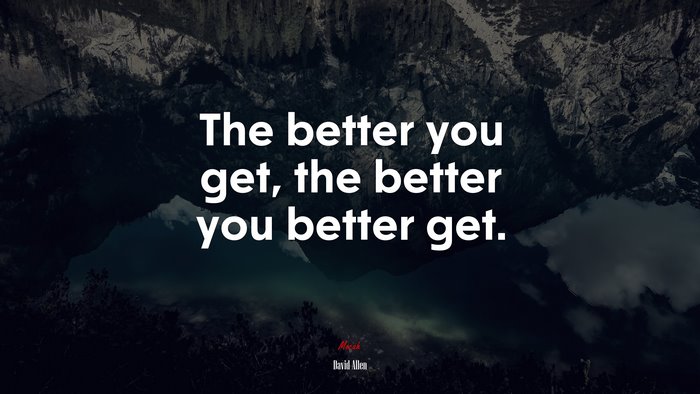 The better you get, the better you better get. | David Allen quote