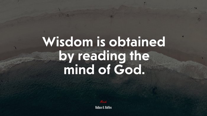 Wisdom is obtained by reading the mind of God. | Wallace D. Wattles quote