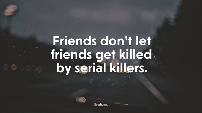 Friends don’t let friends get killed by serial killers. | Darynda Jones quote