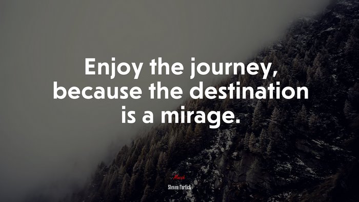 Enjoy the journey, because the destination is a mirage. | Steven Furtick quote