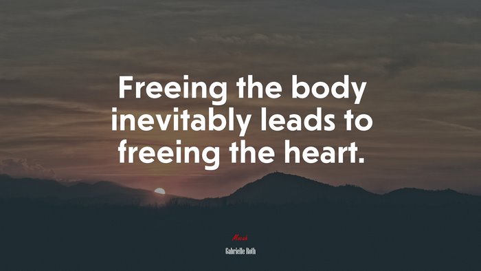 Freeing the body inevitably leads to freeing the heart. | Gabrielle Roth quote