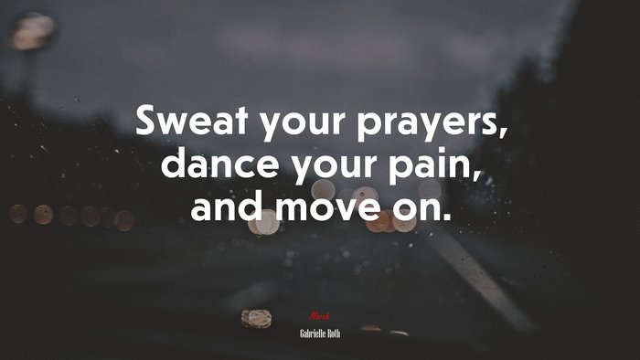 Sweat your prayers, dance your pain, and move on. | Gabrielle Roth quote