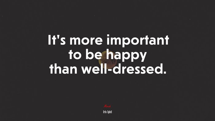 It’s more important to be happy than well-dressed. | Iris Apfel quote