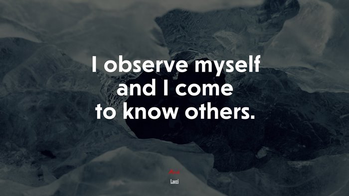 I observe myself and I come to know others. | Laozi quote