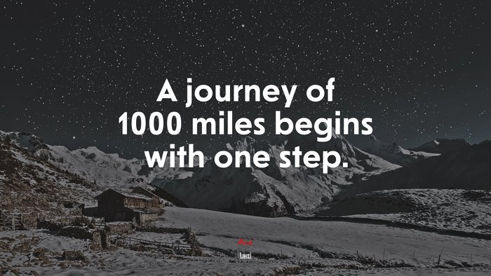 A journey of 1000 miles begins with one step. | Laozi quote