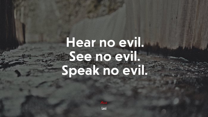 Hear no evil. See no evil. Speak no evil. | Laozi quote